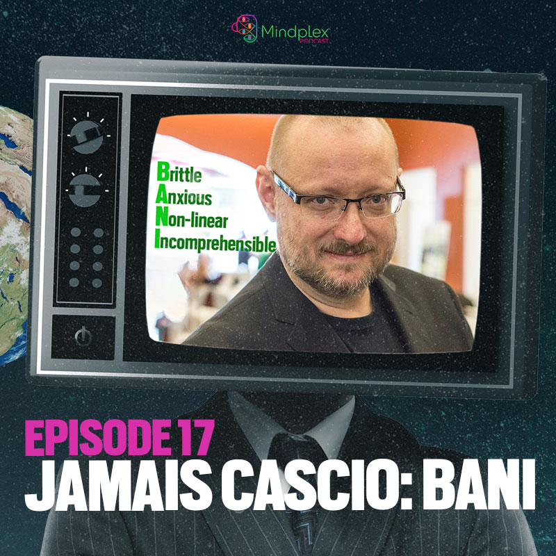 Jamais Cascio on BANI (Brittle Anxious Non-linear Incomprehensible) | Mindplex Podcast - S2EP4